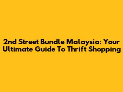 2nd Street Bundle Malaysia: Your Ultimate Guide To Thrift Shopping