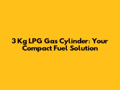 3 Kg LPG Gas Cylinder: Your Compact Fuel Solution