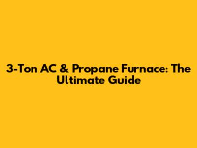3-Ton AC & Propane Furnace: The Ultimate Guide