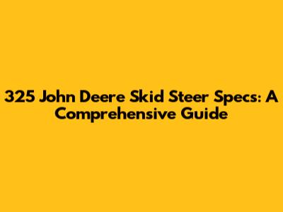 325 John Deere Skid Steer Specs: A Comprehensive Guide