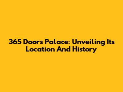 365 Doors Palace: Unveiling Its Location And History