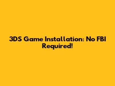 3DS Game Installation: No FBI Required!