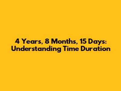 4 Years, 8 Months, 15 Days: Understanding Time Duration