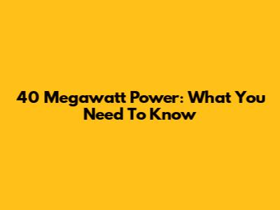 40 Megawatt Power: What You Need To Know