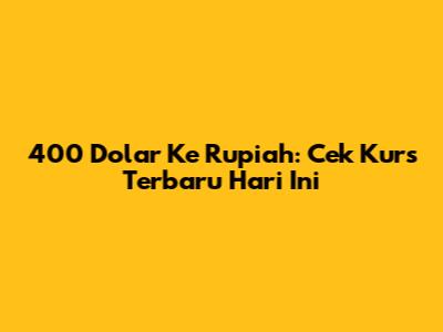 400 Dolar Ke Rupiah: Cek Kurs Terbaru Hari Ini
