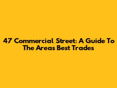 47 Commercial Street: A Guide To The Area's Best Trades