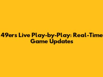 49ers Live Play-by-Play: Real-Time Game Updates