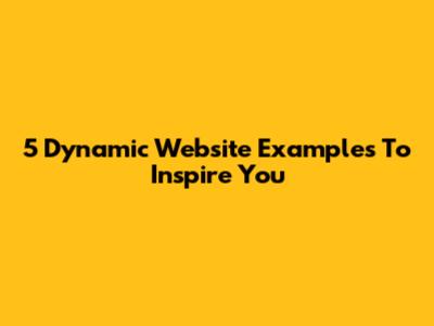 5 Dynamic Website Examples To Inspire You