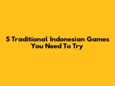 5 Traditional Indonesian Games You Need To Try