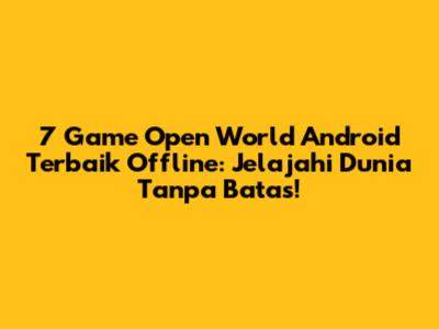 7 Game Open World Android Terbaik Offline: Jelajahi Dunia Tanpa Batas!