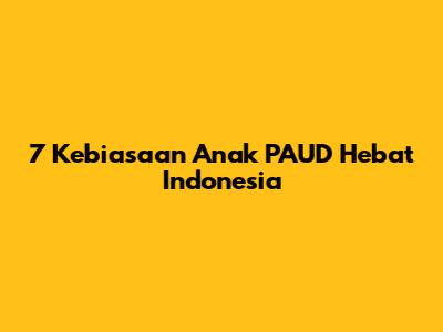 7 Kebiasaan Anak PAUD Hebat Indonesia