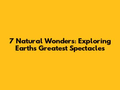 7 Natural Wonders: Exploring Earth's Greatest Spectacles