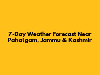 7-Day Weather Forecast Near Pahalgam, Jammu & Kashmir