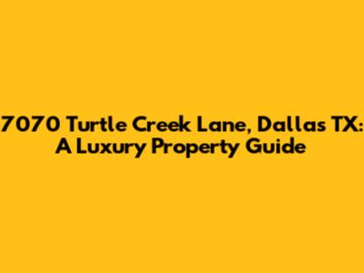 7070 Turtle Creek Lane, Dallas TX: A Luxury Property Guide