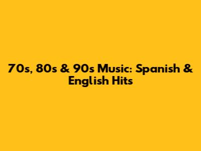 70s, 80s & 90s Music: Spanish & English Hits