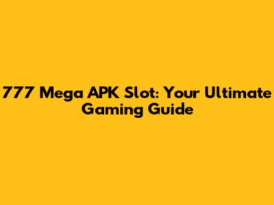 777 Mega APK Slot: Your Ultimate Gaming Guide