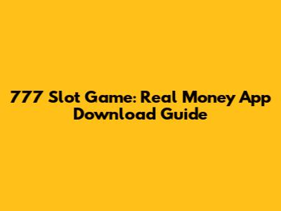 777 Slot Game: Real Money App Download Guide