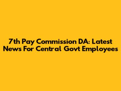 7th Pay Commission DA: Latest News For Central Govt Employees