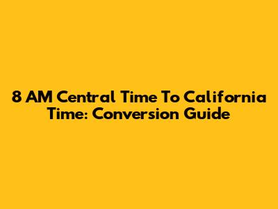 8 AM Central Time To California Time: Conversion Guide