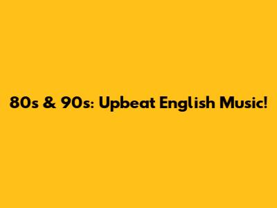 80s & 90s: Upbeat English Music!
