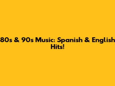 80s & 90s Music: Spanish & English Hits!