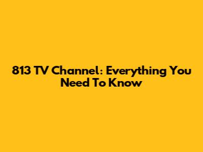 813 TV Channel: Everything You Need To Know