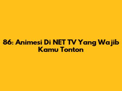 86: Animesi Di NET TV Yang Wajib Kamu Tonton