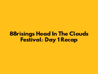 88rising's Head In The Clouds Festival: Day 1 Recap