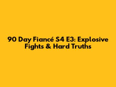 90 Day Fiancé S4 E3: Explosive Fights & Hard Truths