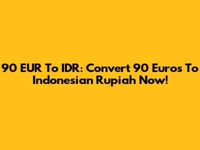 90 EUR To IDR: Convert 90 Euros To Indonesian Rupiah Now!