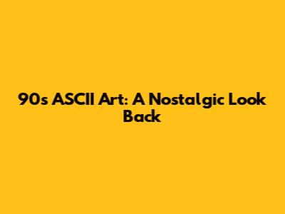 90s ASCII Art: A Nostalgic Look Back