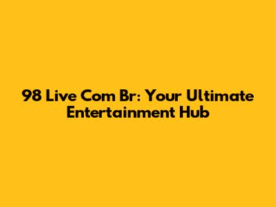 98 Live Com Br: Your Ultimate Entertainment Hub