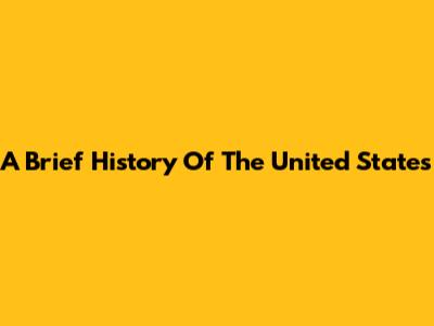 A Brief History Of The United States