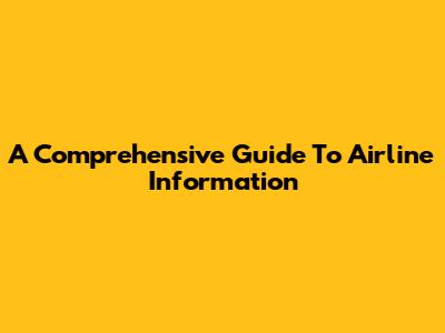 A Comprehensive Guide To Airline Information