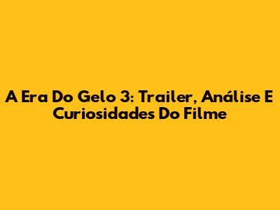 A Era Do Gelo 3: Trailer, Análise E Curiosidades Do Filme