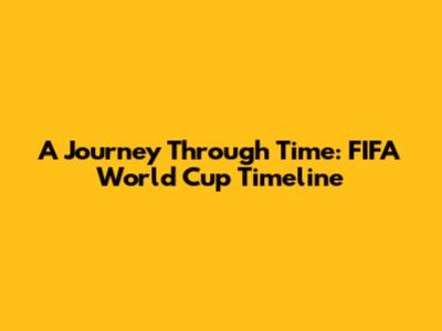 A Journey Through Time: FIFA World Cup Timeline