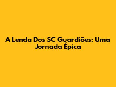 A Lenda Dos SC Guardiões: Uma Jornada Épica