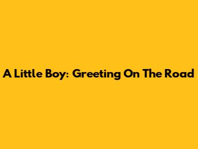A Little Boy: Greeting On The Road