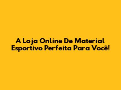A Loja Online De Material Esportivo Perfeita Para Você!