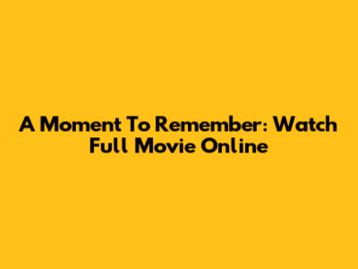 A Moment To Remember: Watch Full Movie Online