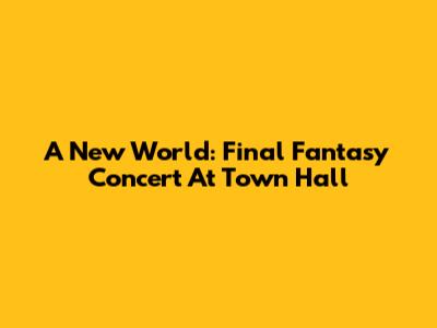 A New World: Final Fantasy Concert At Town Hall