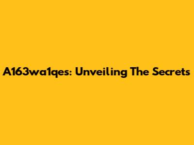A163wa1qes: Unveiling The Secrets