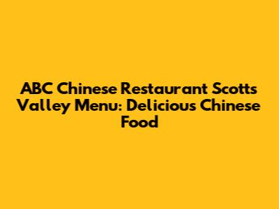 ABC Chinese Restaurant Scotts Valley Menu: Delicious Chinese Food