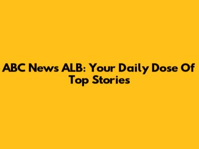 ABC News ALB: Your Daily Dose Of Top Stories