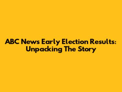 ABC News Early Election Results: Unpacking The Story