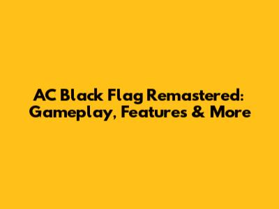 AC Black Flag Remastered: Gameplay, Features & More