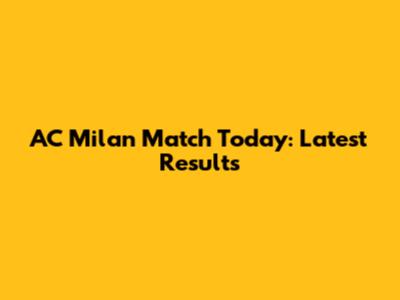 AC Milan Match Today: Latest Results
