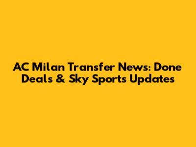 AC Milan Transfer News: Done Deals & Sky Sports Updates