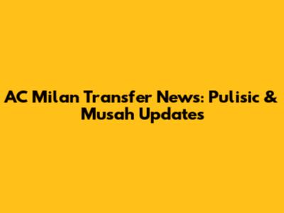 AC Milan Transfer News: Pulisic & Musah Updates