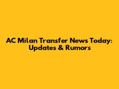 AC Milan Transfer News Today: Updates & Rumors